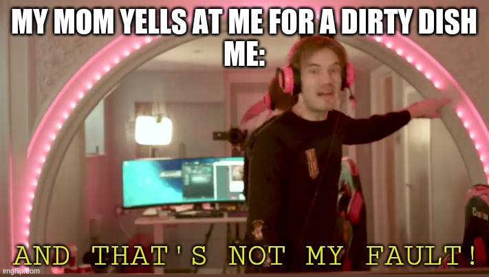 pewdiepie not my fault (made by djokanda) | MY MOM YELLS AT ME FOR A DIRTY DISH
ME: | image tagged in pewdiepie not my fault made by djokanda | made w/ Imgflip meme maker