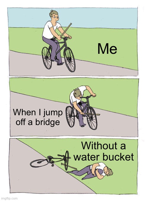 Bike Fall Meme |  Me; When I jump off a bridge; Without a water bucket | image tagged in memes,bike fall | made w/ Imgflip meme maker