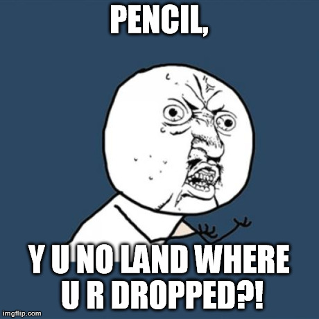 Y U No Meme | PENCIL, Y U NO LAND WHERE U R DROPPED?! | image tagged in memes,y u no | made w/ Imgflip meme maker