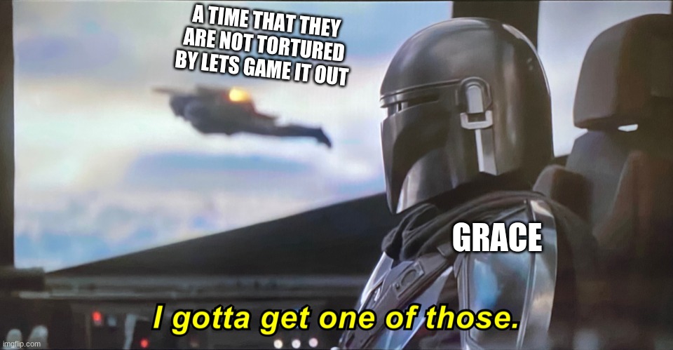 basically lets game it out | A TIME THAT THEY ARE NOT TORTURED BY LETS GAME IT OUT; GRACE | image tagged in mandolorian | made w/ Imgflip meme maker