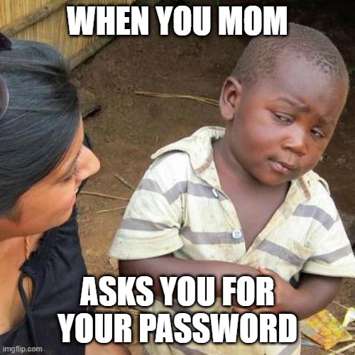 Third World Skeptical Kid Meme | WHEN YOU MOM; ASKS YOU FOR YOUR PASSWORD | image tagged in memes,third world skeptical kid | made w/ Imgflip meme maker