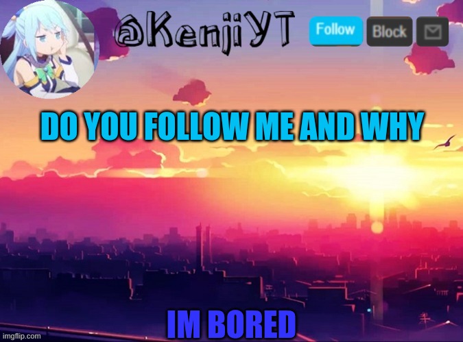 KenjiYT temp | DO YOU FOLLOW ME AND WHY; IM BORED | image tagged in kenjiyt temp | made w/ Imgflip meme maker