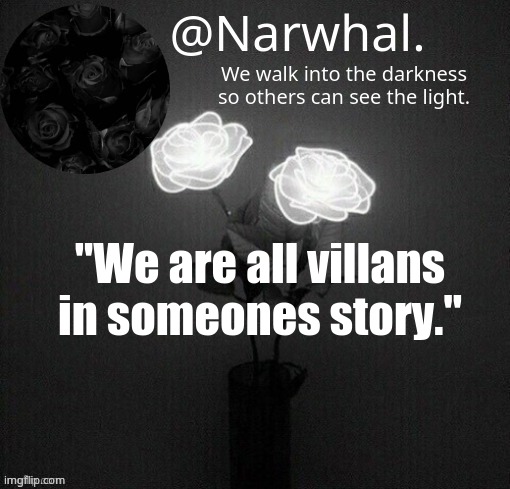 narwhal announcement temp | "We are all villans in someones story." | image tagged in narwhal announcement temp | made w/ Imgflip meme maker