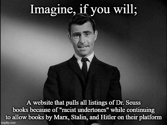 rod serling twilight zone | Imagine, if you will;; A website that pulls all listings of Dr. Seuss books because of "racist undertones" while continuing to allow books by Marx, Stalin, and Hitler on their platform | image tagged in rod serling twilight zone,memes,dr seuss | made w/ Imgflip meme maker