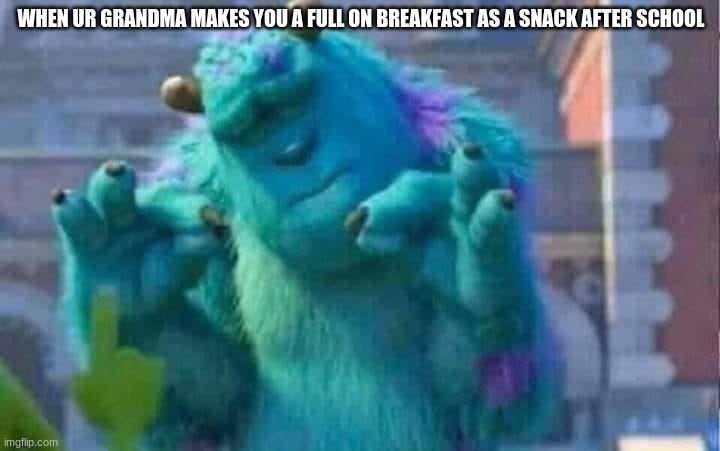 Sully shutdown | WHEN UR GRANDMA MAKES YOU A FULL ON BREAKFAST AS A SNACK AFTER SCHOOL | image tagged in sully shutdown | made w/ Imgflip meme maker