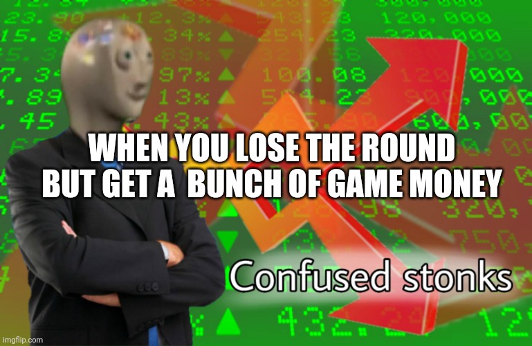 Image title | WHEN YOU LOSE THE ROUND BUT GET A  BUNCH OF GAME MONEY | image tagged in confused stonks,video games | made w/ Imgflip meme maker