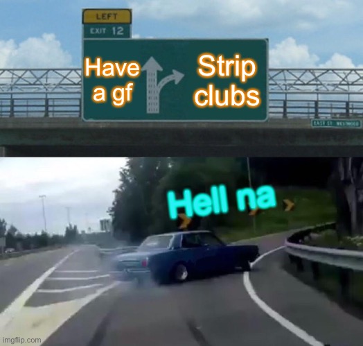 Left Exit 12 Off Ramp Meme | Have a gf; Strip clubs; Hell na | image tagged in memes,left exit 12 off ramp | made w/ Imgflip meme maker