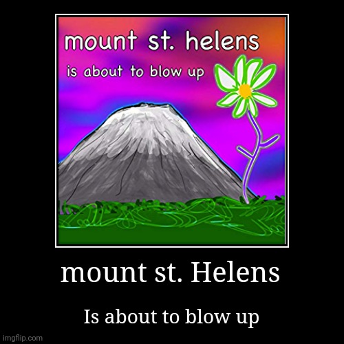 Mount st. Helens is about to blow up | image tagged in funny,demotivationals,bill wurtz,funny memes,mt st helens | made w/ Imgflip demotivational maker