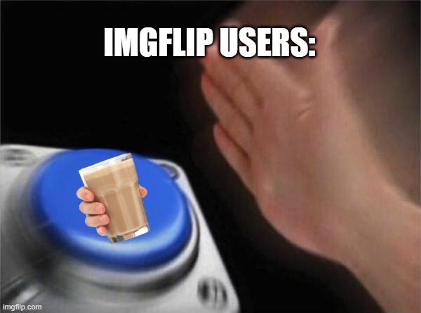 Choccy milk | IMGFLIP USERS: | image tagged in memes,blank nut button,choccy milk | made w/ Imgflip meme maker