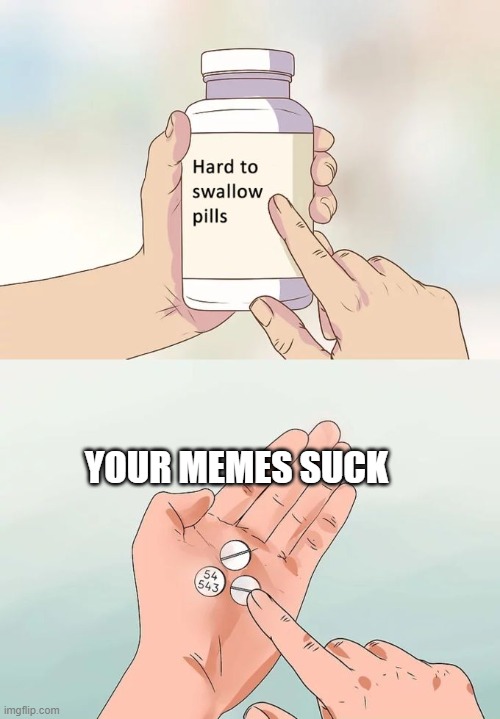 Hard To Swallow Pills Meme | YOUR MEMES SUCK | image tagged in memes,hard to swallow pills | made w/ Imgflip meme maker