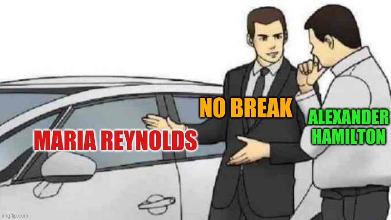 SAy No to THis SummeD up FoR YA | NO BREAK; ALEXANDER HAMILTON; MARIA REYNOLDS | image tagged in memes,car salesman slaps roof of car | made w/ Imgflip meme maker