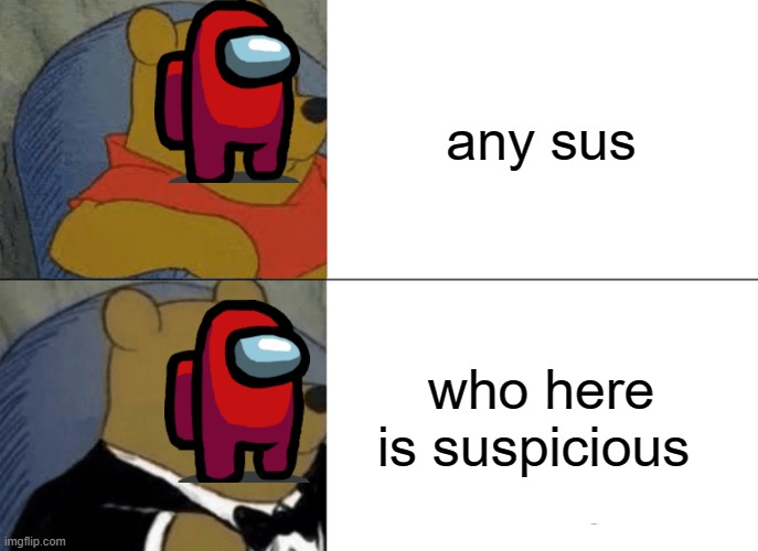 fancy sus | any sus; who here is suspicious | image tagged in memes,tuxedo winnie the pooh | made w/ Imgflip meme maker