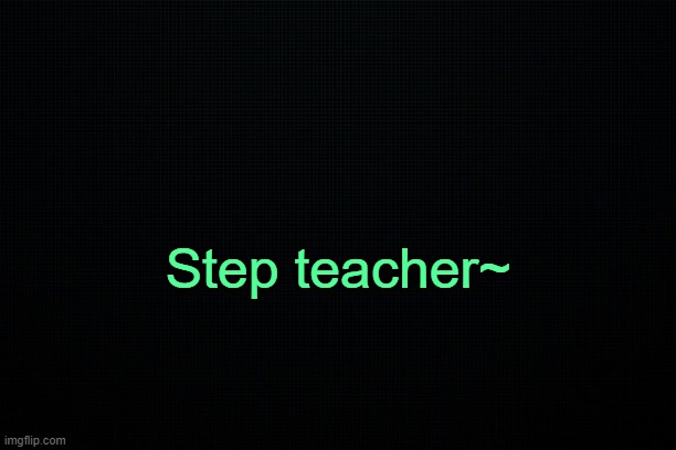 . | Step teacher~ | made w/ Imgflip meme maker