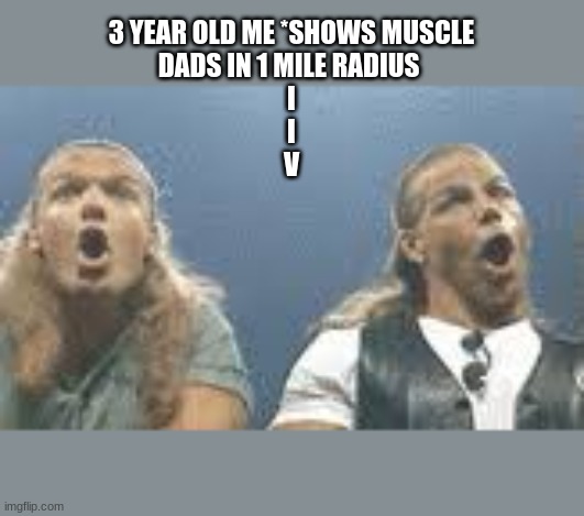 d genaration shocked | 3 YEAR OLD ME *SHOWS MUSCLE
DADS IN 1 MILE RADIUS 
I
I
V | image tagged in wwe | made w/ Imgflip meme maker