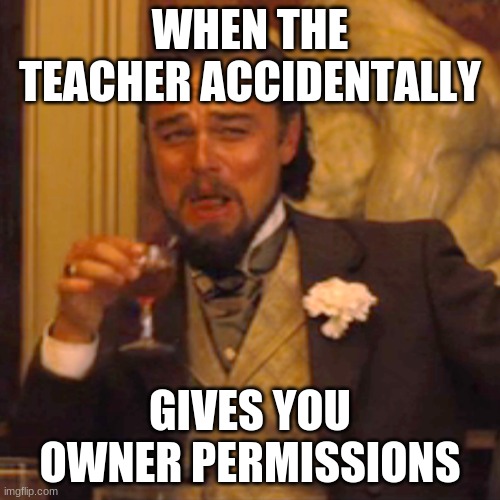 You don't know what you've created! | WHEN THE TEACHER ACCIDENTALLY; GIVES YOU OWNER PERMISSIONS | image tagged in memes,laughing leo,teacher,online school,owner | made w/ Imgflip meme maker