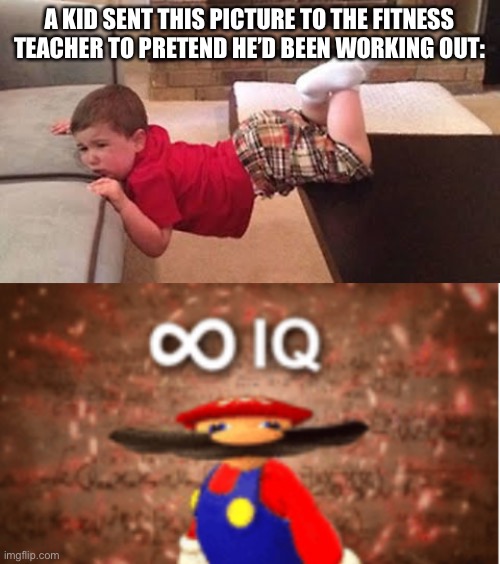 LOL | A KID SENT THIS PICTURE TO THE FITNESS TEACHER TO PRETEND HE’D BEEN WORKING OUT: | image tagged in infinite iq,funny,meme man smort,i am smort,fitness,yeah this is big brain time | made w/ Imgflip meme maker