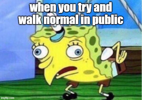 Mocking Spongebob | when you try and walk normal in public | image tagged in memes,mocking spongebob,walk normal,public,chicken | made w/ Imgflip meme maker