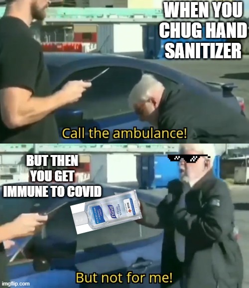 Call an ambulance but not for me | WHEN YOU CHUG HAND SANITIZER; BUT THEN YOU GET IMMUNE TO COVID | image tagged in call an ambulance but not for me,coronavirus,covid,funny,meme,hand sanitizer | made w/ Imgflip meme maker