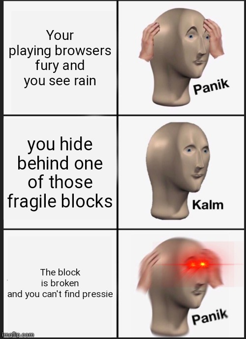 Panik Kalm Panik | Your playing browsers fury and you see rain; you hide behind one of those fragile blocks; The block is broken and you can't find pressie | image tagged in memes,panik kalm panik | made w/ Imgflip meme maker