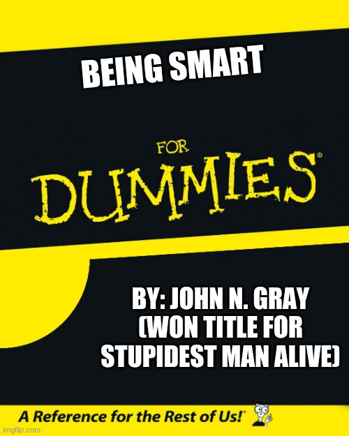 uuh not sure thats legal | BEING SMART; BY: JOHN N. GRAY (WON TITLE FOR STUPIDEST MAN ALIVE) | image tagged in for dummies | made w/ Imgflip meme maker