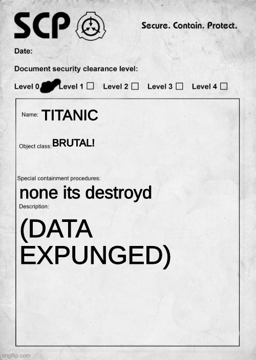 SCP document | TITANIC; BRUTAL! none its destroyd; (DATA EXPUNGED) | image tagged in scp document | made w/ Imgflip meme maker