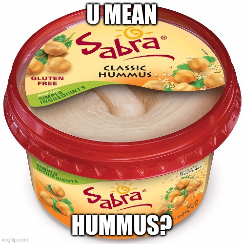 hummus | U MEAN; HUMMUS? | image tagged in hummus | made w/ Imgflip meme maker