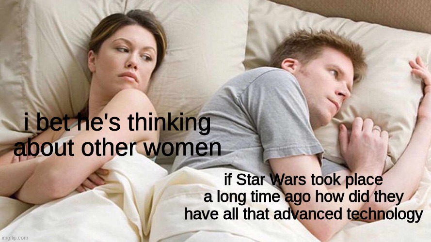 I Bet He's Thinking About Other Women | i bet he's thinking about other women; if Star Wars took place a long time ago how did they have all that advanced technology | image tagged in memes,i bet he's thinking about other women,star wars,shower thoughts | made w/ Imgflip meme maker