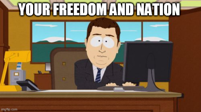 Aaaaand Its Gone | YOUR FREEDOM AND NATION | image tagged in memes,aaaaand its gone | made w/ Imgflip meme maker