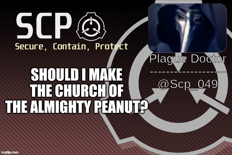 should i? | SHOULD I MAKE THE CHURCH OF THE ALMIGHTY PEANUT? | image tagged in scp_049 announce | made w/ Imgflip meme maker