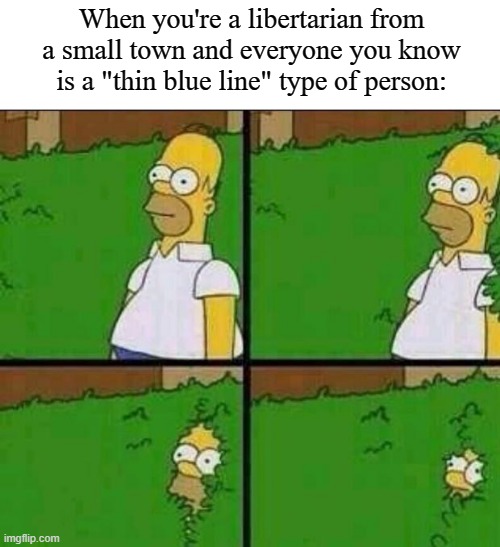 Homer Simpson in Bush - Large | When you're a libertarian from a small town and everyone you know is a "thin blue line" type of person: | image tagged in homer simpson in bush - large,memes,thin blue line,libertarian | made w/ Imgflip meme maker