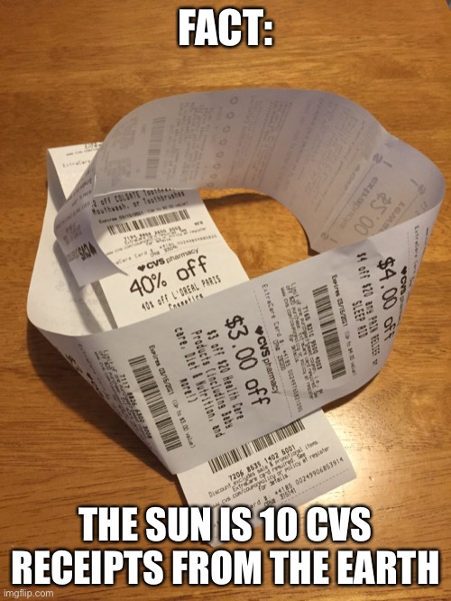 It was on the internet | FACT:; THE SUN IS 10 CVS RECEIPTS FROM THE EARTH | image tagged in funny memes | made w/ Imgflip meme maker