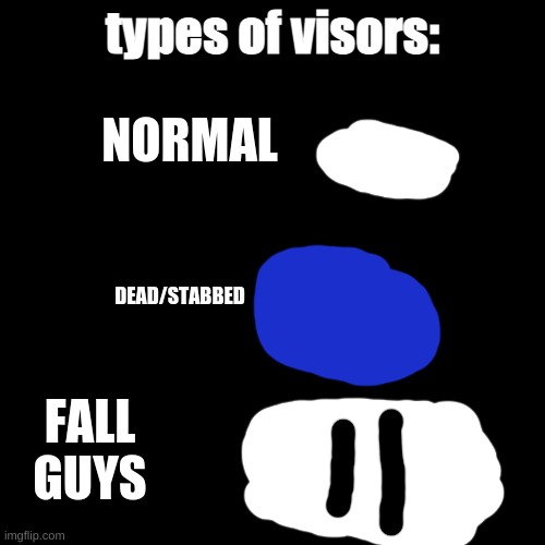 this is true | types of visors:; NORMAL; DEAD/STABBED; FALL GUYS | image tagged in memes,blank transparent square,among us,visors | made w/ Imgflip meme maker