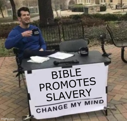 doesn't it? | BIBLE
PROMOTES
SLAVERY | image tagged in change my mind cropped,bible,slavery,conservative hypocrisy,abuse,critical thinking | made w/ Imgflip meme maker