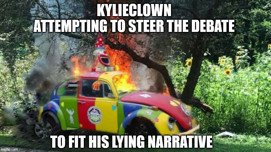 KYLIECLOWN 
ATTEMPTING TO STEER THE DEBATE TO FIT HIS LYING NARRATIVE | made w/ Imgflip meme maker