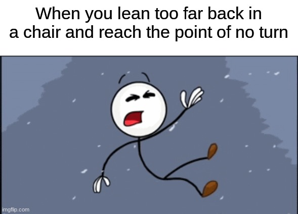 Does anybody find this relatable? |  When you lean too far back in a chair and reach the point of no turn | image tagged in chair,henry stickmin,betrayed | made w/ Imgflip meme maker