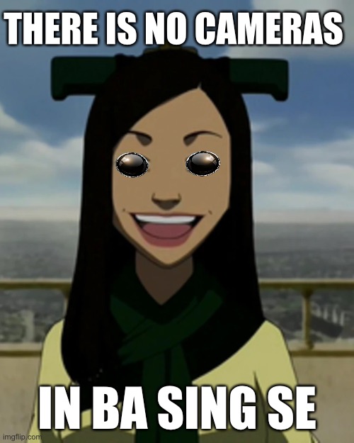 There is no camera in Ba Sing Se | THERE IS NO CAMERAS; IN BA SING SE | image tagged in there is no war in ba sing se,ba sing se,joo dee,avatar the last airbender,avatar,memes | made w/ Imgflip meme maker