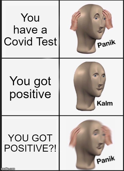 Rip to anyone this happened to | You have a Covid Test; You got positive; YOU GOT POSITIVE?! | image tagged in memes,panik kalm panik | made w/ Imgflip meme maker