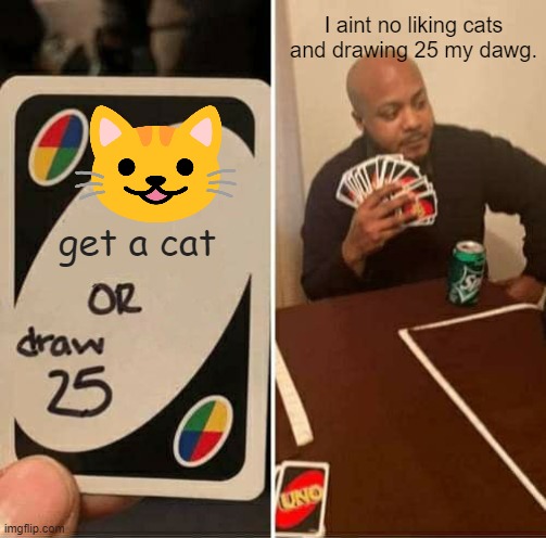 -_- | I aint no liking cats and drawing 25 my dawg. get a cat | image tagged in memes,uno draw 25 cards | made w/ Imgflip meme maker