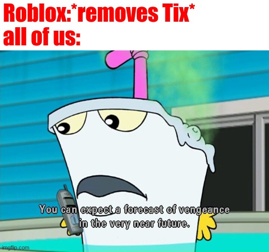 You can expect a forecast of vengeance in the very near future | Roblox:*removes Tix*
all of us: | image tagged in you can expect a forecast of vengeance in the very near future | made w/ Imgflip meme maker