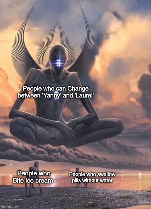 I can do two of these | People who can Change between 'Yanny' and 'Laurel'; People who Bite ice cream; People who swallow pills without water | image tagged in alien good looks down at lower beings meme | made w/ Imgflip meme maker