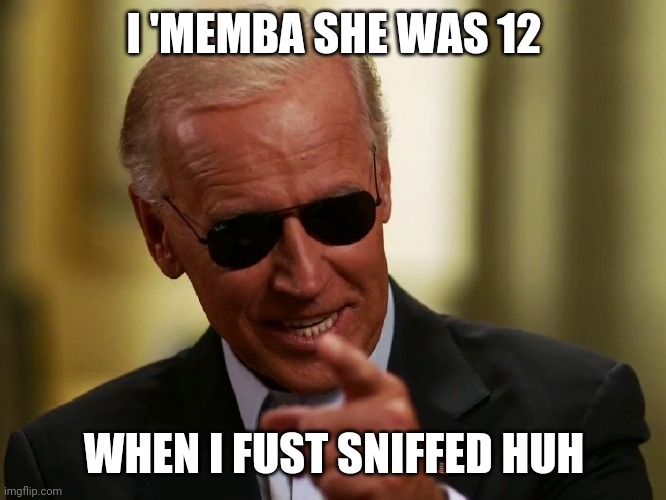 Cool Joe Biden | I 'MEMBA SHE WAS 12 WHEN I FUST SNIFFED HUH | image tagged in cool joe biden | made w/ Imgflip meme maker