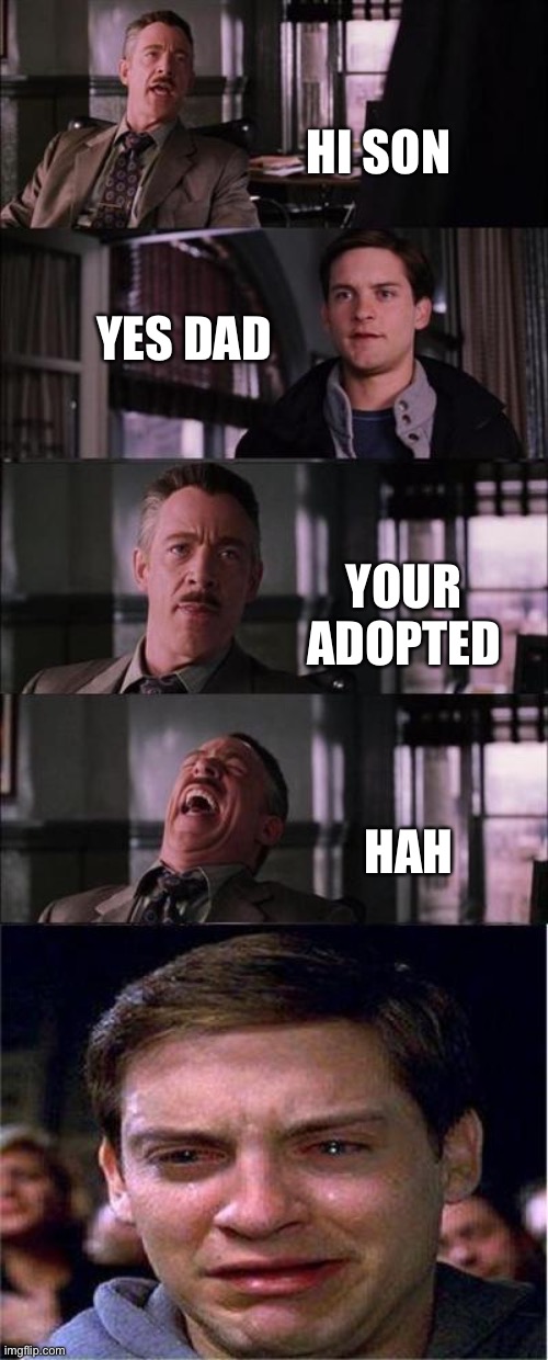 Peter Parker Cry | HI SON; YES DAD; YOUR ADOPTED; HAH | image tagged in memes,peter parker cry | made w/ Imgflip meme maker