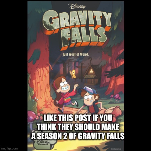 LIKE THIS POST IF YOU THINK THEY SHOULD MAKE A SEASON 2 OF GRAVITY FALLS | image tagged in life | made w/ Imgflip meme maker