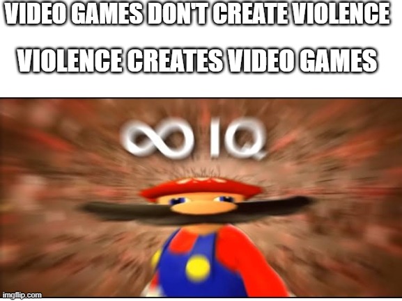 Parents need to see this | VIDEO GAMES DON'T CREATE VIOLENCE; VIOLENCE CREATES VIDEO GAMES | image tagged in memes,mario,infinite iq,video games | made w/ Imgflip meme maker