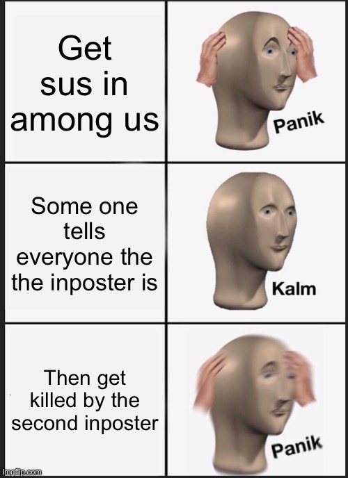 Among us | Get sus in among us; Some one tells everyone the the inposter is; Then get killed by the second inposter | image tagged in memes,panik kalm panik | made w/ Imgflip meme maker
