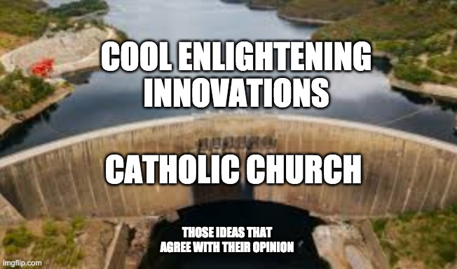 IDK | COOL ENLIGHTENING INNOVATIONS; CATHOLIC CHURCH; THOSE IDEAS THAT AGREE WITH THEIR OPINION | image tagged in funny | made w/ Imgflip meme maker