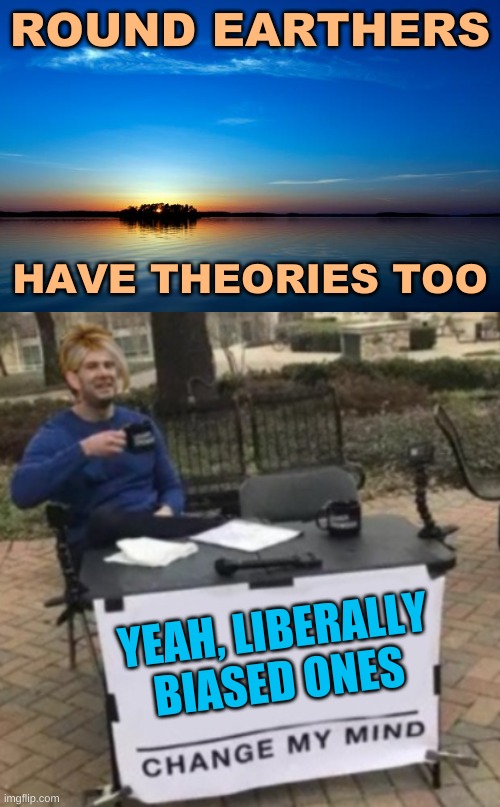 ROUND EARTHERS; HAVE THEORIES TOO; YEAH, LIBERALLY BIASED ONES | image tagged in inspirational quote,change my mind karen cropped,flat earthers,round earth,science fiction,conservative logic | made w/ Imgflip meme maker