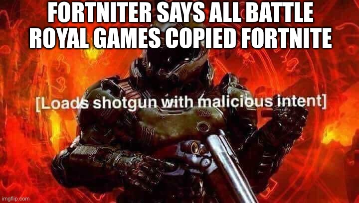 Loads shotgun with malicious intent | FORTNITER SAYS ALL BATTLE ROYAL GAMES COPIED FORTNITE | image tagged in loads shotgun with malicious intent | made w/ Imgflip meme maker