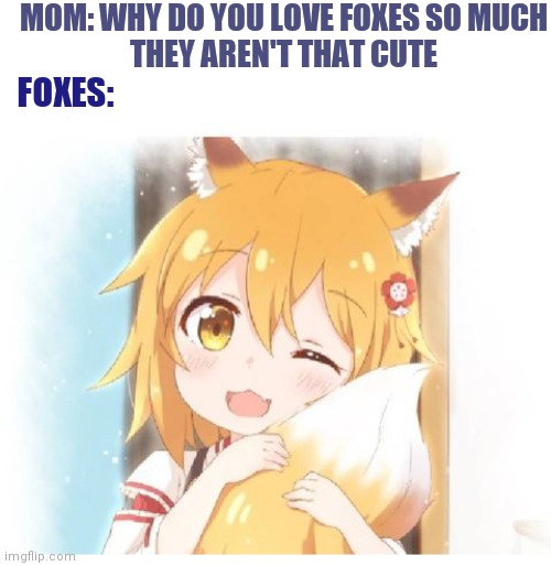 Idk what it is about fox girls but man are they hot | MOM: WHY DO YOU LOVE FOXES SO MUCH
THEY AREN'T THAT CUTE; FOXES: | image tagged in fox,kitsune,anime,anime meme,animeme | made w/ Imgflip meme maker