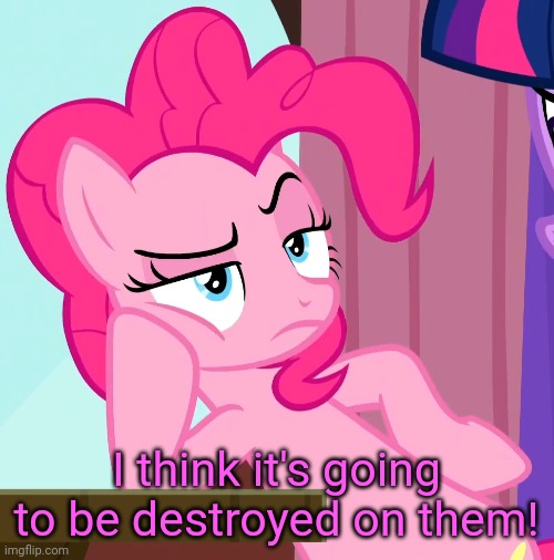 Confessive Pinkie Pie (MLP) | I think it's going to be destroyed on them! | image tagged in confessive pinkie pie mlp | made w/ Imgflip meme maker